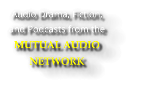 Audio Drama, Fiction, and Podcasts from the MUTUAL AUDIO NETWORK 